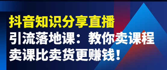 图片[1]-抖音知识分享引流落地课：教你卖课程，卖课比卖货更赚钱！-暗冰资源网