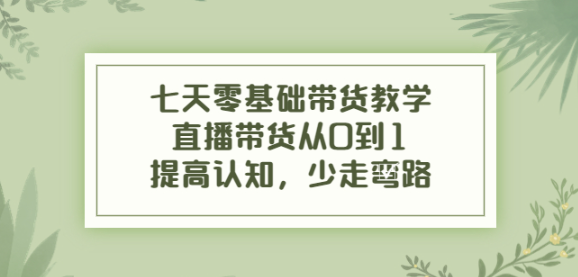 图片[1]-七天零基础带货课程：直播带货从0到1，少走弯路-暗冰资源网