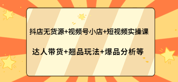 图片[1]-抖店无货源+视频号小店+短视频实操课-暗冰资源网