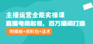 主播运营实操课程：直播电商起号，百万播间打造（附模板+资料包+话术）-暗冰资源网